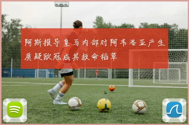 阿斯报导皇马内部对阿韦洛亚产生质疑欧冠成其救命稻草