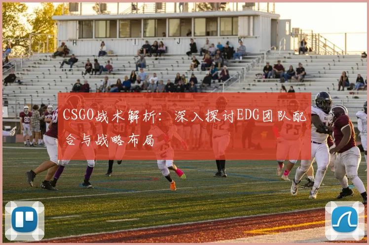 CSGO战术解析：深入探讨EDG团队配合与战略布局