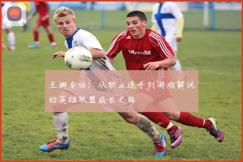王娜专访：从职业选手到游戏解说的英雄联盟成长之路