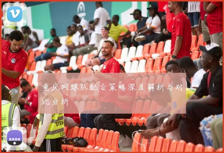 重庆网球队配合策略深度解析与对比分析