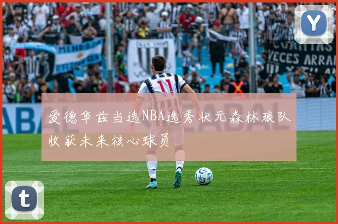 爱德华兹当选NBA选秀状元森林狼队收获未来核心球员