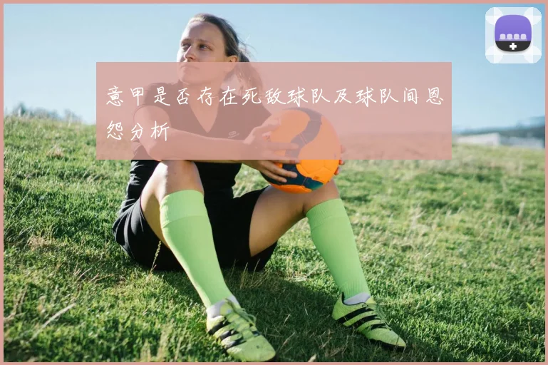 意甲是否存在死敌球队及球队间恩怨分析